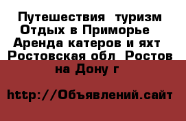 Путешествия, туризм Отдых в Приморье - Аренда катеров и яхт. Ростовская обл.,Ростов-на-Дону г.